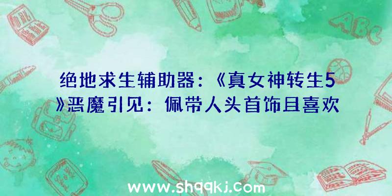 绝地求生辅助器：《真女神转生5》恶魔引见：佩带人头首饰且喜欢屠戮的鬼女“迦梨”