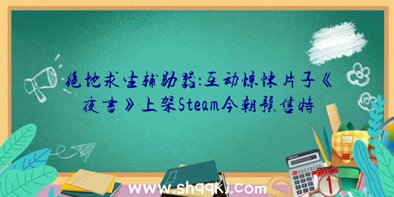 绝地求生辅助器：互动惊悚片子《夜书》上架Steam今朝预售特惠仅需38.70元