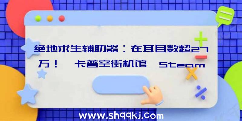 绝地求生辅助器：在耳目数超27万！《卡普空街机馆》Steam版忽然火爆异常