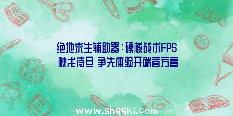 绝地求生辅助器：硬核战术FPS《枕戈待旦》争先体验开端官方宣布教程视频引见根本机制