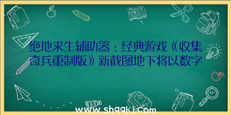 绝地求生辅助器：经典游戏《收集奇兵重制版》新截图地下将以数字和实体商品方式游览对粉丝的许诺