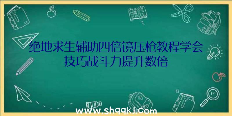 绝地求生辅助四倍镜压枪教程学会技巧战斗力提升数倍