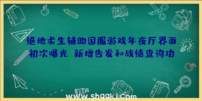 绝地求生辅助国服游戏年夜厅界面初次曝光_新增告发和战绩查询功用