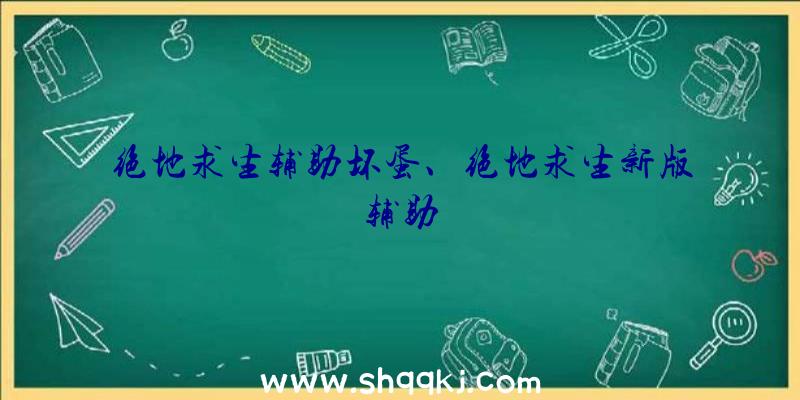 绝地求生辅助坏蛋、绝地求生新版辅助