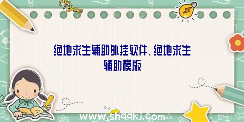 绝地求生辅助外挂软件、绝地求生辅助模版