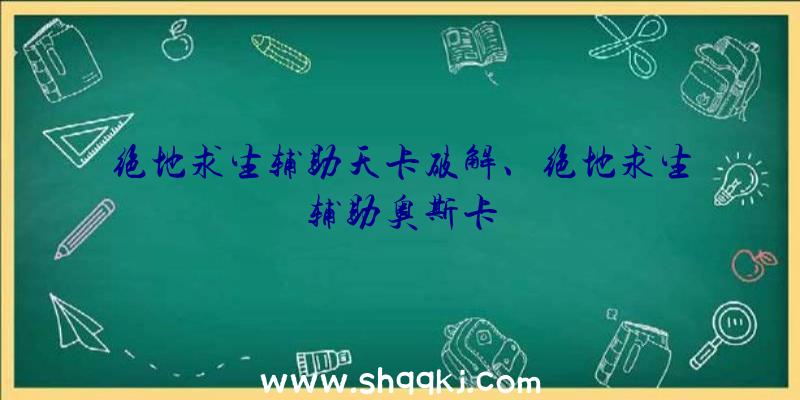 绝地求生辅助天卡破解、绝地求生辅助奥斯卡