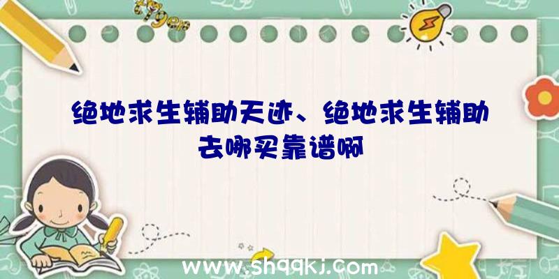 绝地求生辅助天迹、绝地求生辅助去哪买靠谱啊