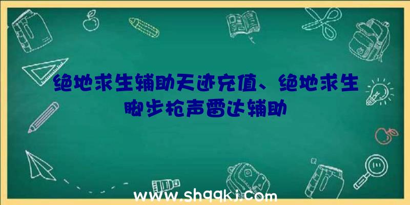 绝地求生辅助天迹充值、绝地求生脚步枪声雷达辅助