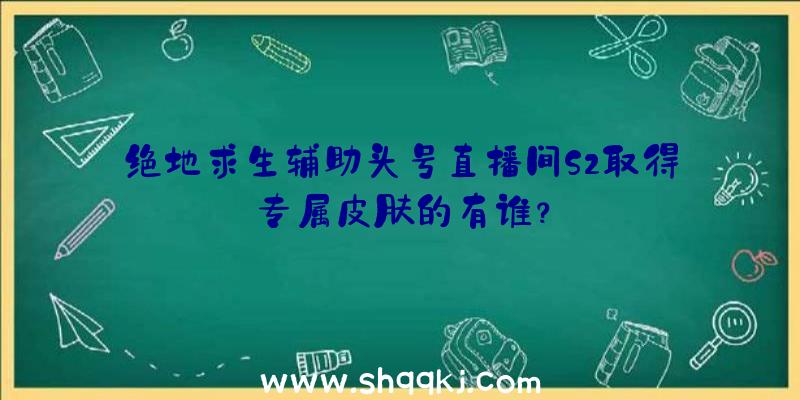 绝地求生辅助头号直播间S2取得专属皮肤的有谁？