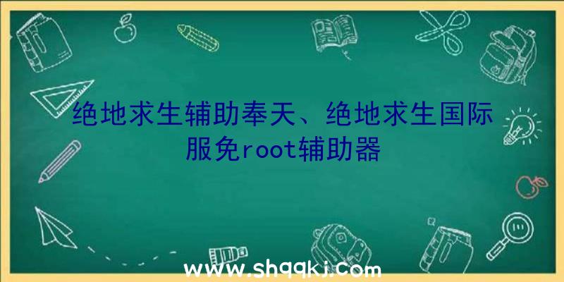 绝地求生辅助奉天、绝地求生国际服免root辅助器