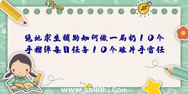 绝地求生辅助如何做一局扔10个手榴弹每日任务10个破片手雷任务完成