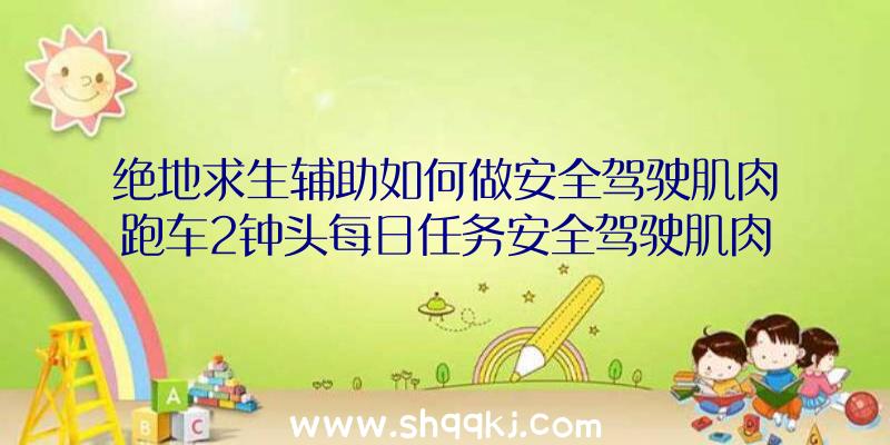 绝地求生辅助如何做安全驾驶肌肉跑车2钟头每日任务安全驾驶肌肉跑车2钟头任