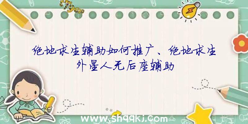 绝地求生辅助如何推广、绝地求生外星人无后座辅助