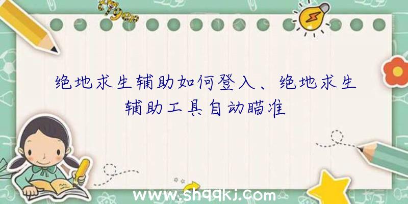 绝地求生辅助如何登入、绝地求生辅助工具自动瞄准