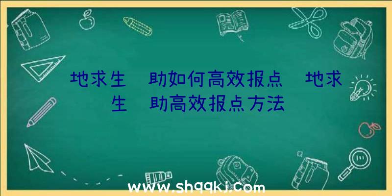 绝地求生辅助如何高效报点绝地求生辅助高效报点方法