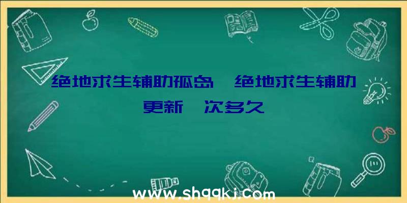 绝地求生辅助孤岛、绝地求生辅助更新一次多久