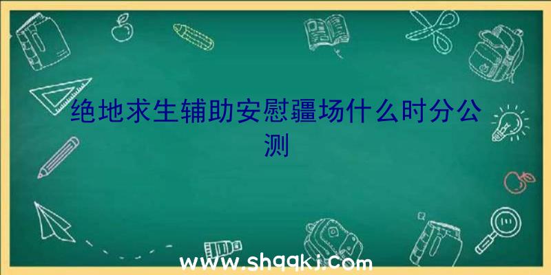 绝地求生辅助安慰疆场什么时分公测