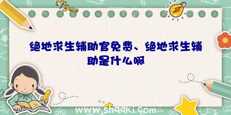 绝地求生辅助官免费、绝地求生辅助是什么啊