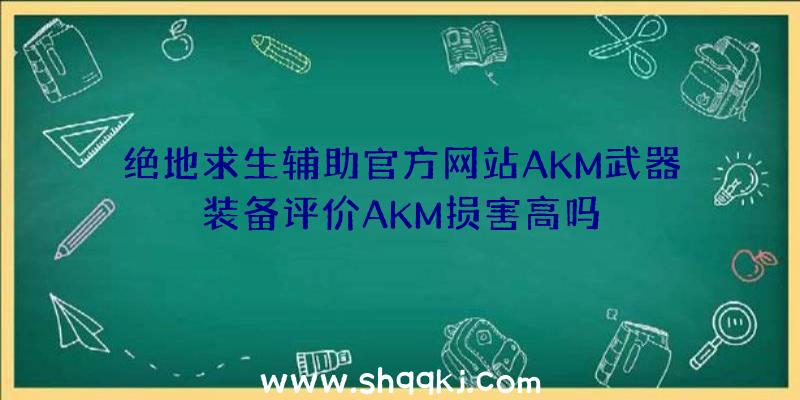 绝地求生辅助官方网站AKM武器装备评价AKM损害高吗