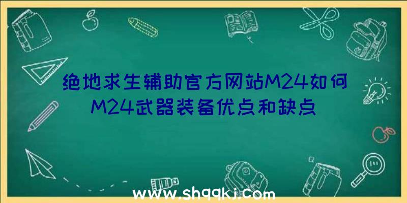 绝地求生辅助官方网站M24如何M24武器装备优点和缺点