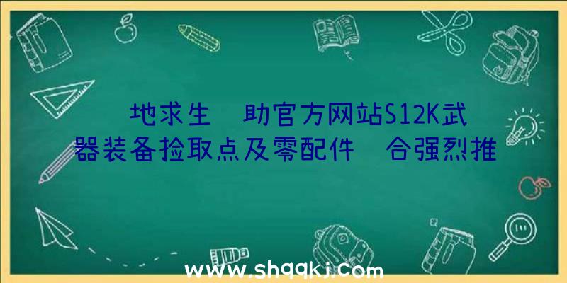 绝地求生辅助官方网站S12K武器装备捡取点及零配件组合强烈推荐