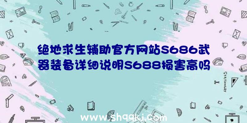 绝地求生辅助官方网站S686武器装备详细说明S688损害高吗