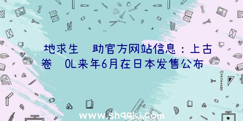 绝地求生辅助官方网站信息：上古卷轴OL来年6月在日本发售公布新宣传策划电影