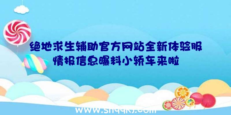 绝地求生辅助官方网站全新体验服情报信息曝料小轿车来啦