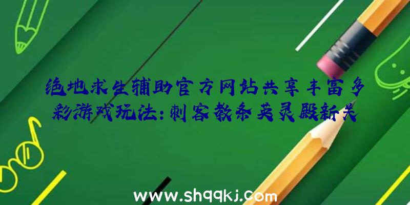 绝地求生辅助官方网站共享丰富多彩游戏玩法：刺客教条英灵殿新关键点详细介绍