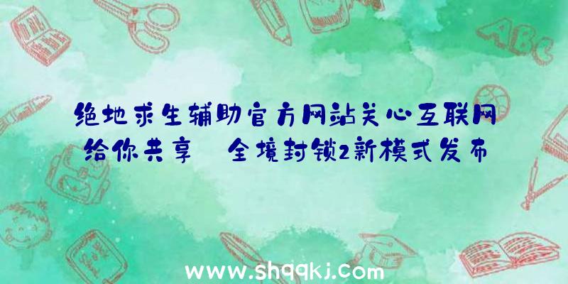 绝地求生辅助官方网站关心互联网给你共享:全境封锁2新模式发布时长&详细信息