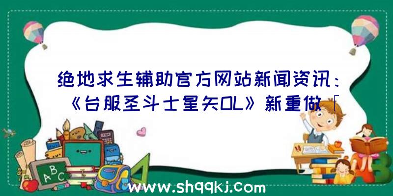 绝地求生辅助官方网站新闻资讯：《台服圣斗士星矢OL》新重做「众神协奏曲」今天出场