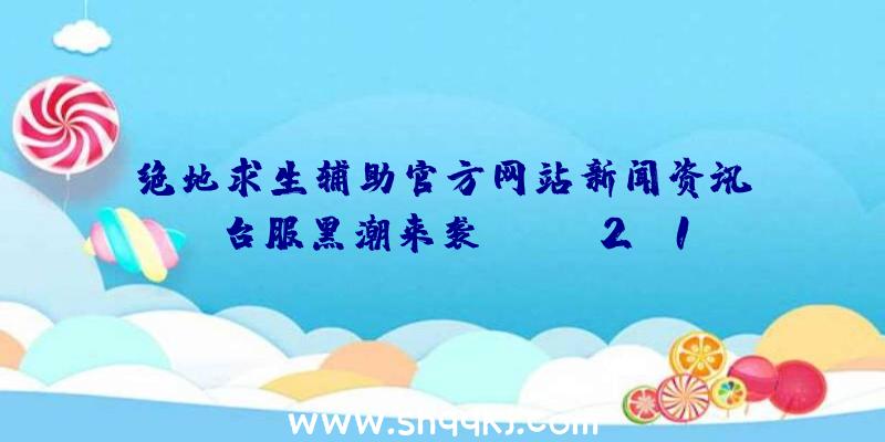 绝地求生辅助官方网站新闻资讯：《台服黑潮来袭CABAL2》10日开展重做对外开放级别限制