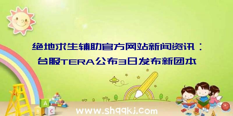 绝地求生辅助官方网站新闻资讯：台服TERA公布3日发布新团本寿司猫新座骑同歩出场