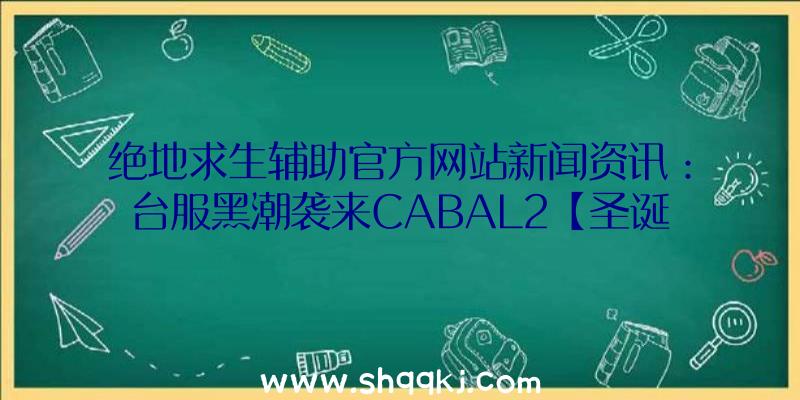 绝地求生辅助官方网站新闻资讯：台服黑潮袭来CABAL2【圣诞节活动】圣诞花环的追忆