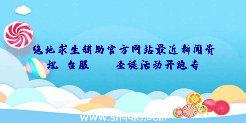 绝地求生辅助官方网站最近新闻资讯：台服TERA圣诞活动开跑专享服装座骑、雪仗竞技场出场