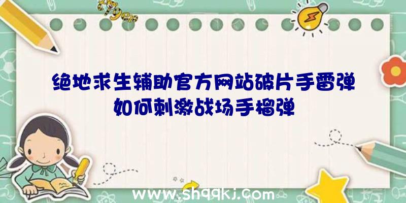 绝地求生辅助官方网站破片手雷弹如何刺激战场手榴弹