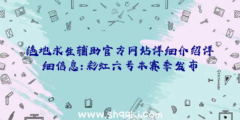 绝地求生辅助官方网站详细介绍详细信息：彩虹六号本赛季发布