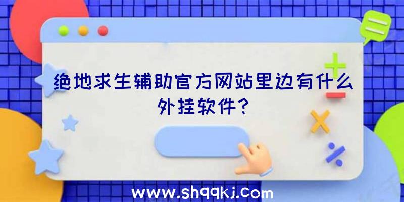 绝地求生辅助官方网站里边有什么外挂软件？