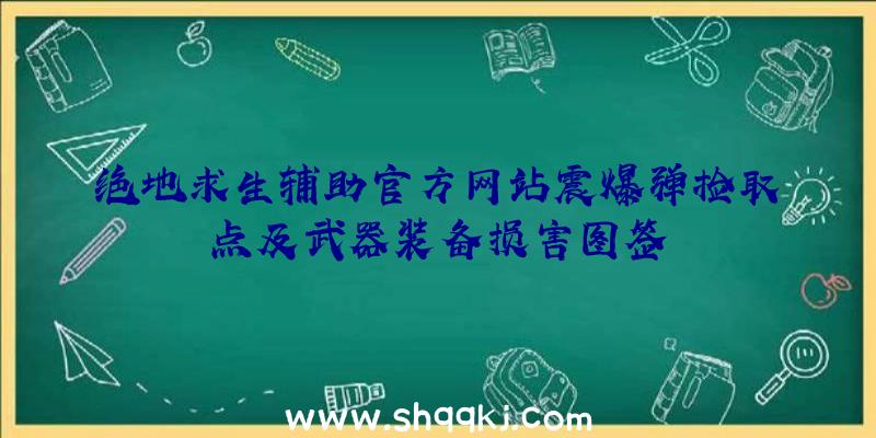 绝地求生辅助官方网站震爆弹捡取点及武器装备损害图签