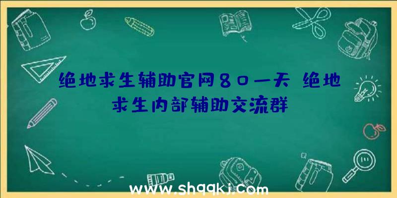 绝地求生辅助官网80一天、绝地求生内部辅助交流群