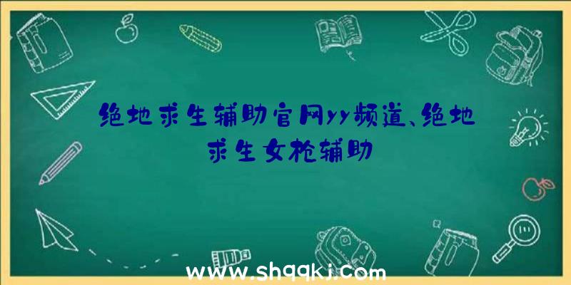 绝地求生辅助官网yy频道、绝地求生女枪辅助