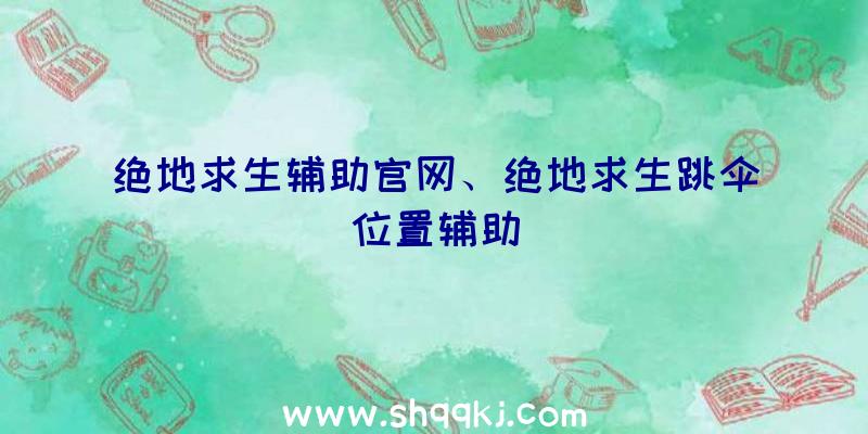 绝地求生辅助官网、绝地求生跳伞位置辅助