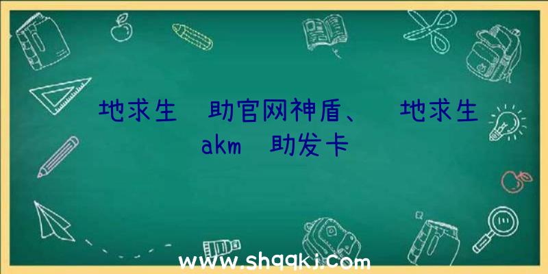 绝地求生辅助官网神盾、绝地求生akm辅助发卡