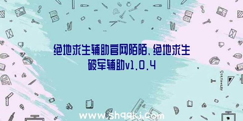 绝地求生辅助官网陌陌、绝地求生破军辅助v1.0.4