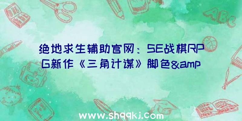 绝地求生辅助官网：SE战棋RPG新作《三角计谋》脚色&amp;剧情预告片宣布：“罗兰·格林堡”篇内容展现