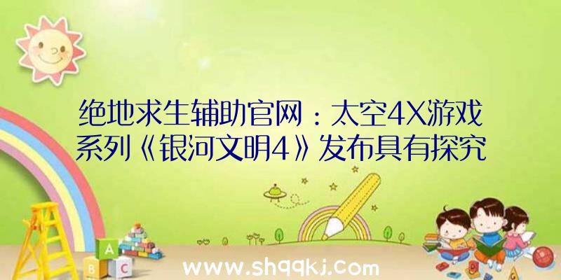 绝地求生辅助官网：太空4X游戏系列《银河文明4》发布具有探究、商业、内政和研讨等元素