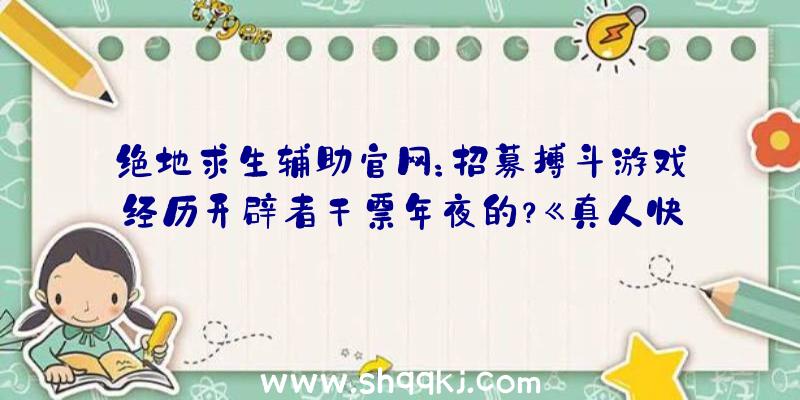 绝地求生辅助官网：招募搏斗游戏经历开辟者干票年夜的？《真人快打12》项目或进入预备阶段