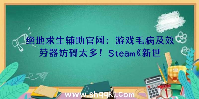 绝地求生辅助官网：游戏毛病及效劳器妨碍太多！Steam《新世界》评价降至“褒贬纷歧”