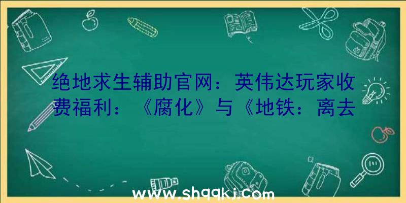 绝地求生辅助官网：英伟达玩家收费福利：《腐化》与《地铁：离去》丹青质量及功能晋升