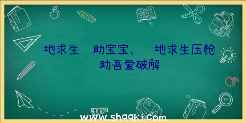 绝地求生辅助宝宝、绝地求生压枪辅助吾爱破解